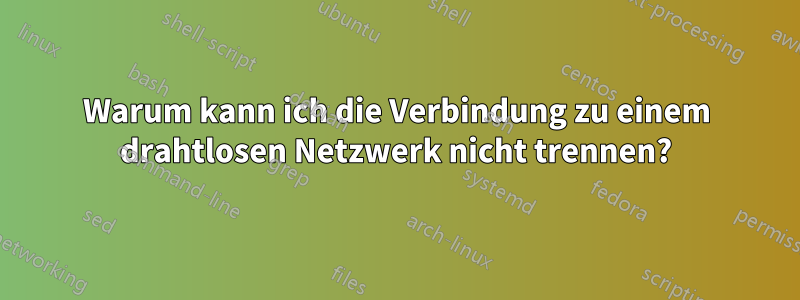 Warum kann ich die Verbindung zu einem drahtlosen Netzwerk nicht trennen?