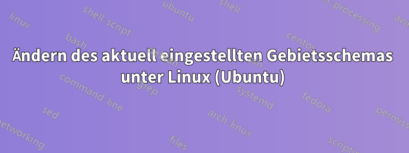 Ändern des aktuell eingestellten Gebietsschemas unter Linux (Ubuntu)