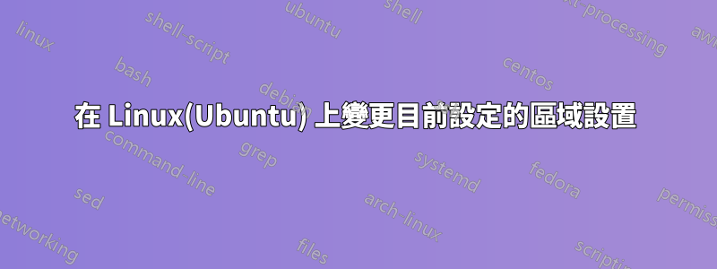 在 Linux(Ubuntu) 上變更目前設定的區域設置