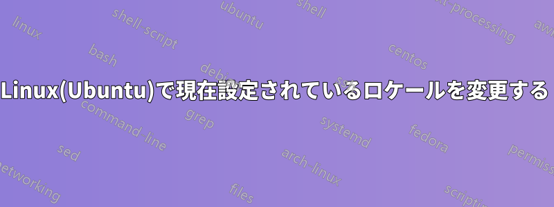 Linux(Ubuntu)で現在設定されているロケールを変更する