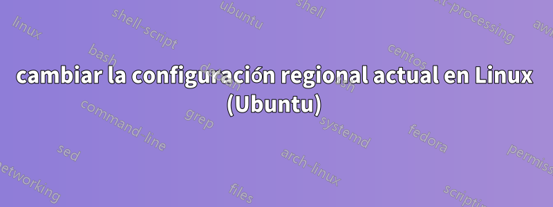 cambiar la configuración regional actual en Linux (Ubuntu)