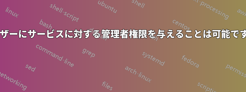 ユーザーにサービスに対する管理者権限を与えることは可能ですか? 