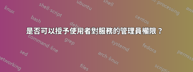 是否可以授予使用者對服務的管理員權限？ 