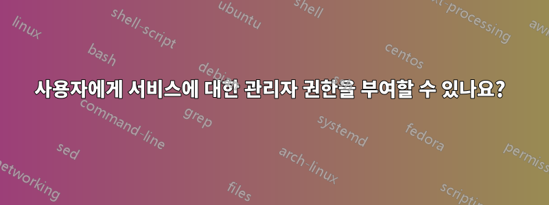 사용자에게 서비스에 대한 관리자 권한을 부여할 수 있나요? 