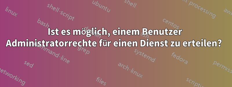 Ist es möglich, einem Benutzer Administratorrechte für einen Dienst zu erteilen? 