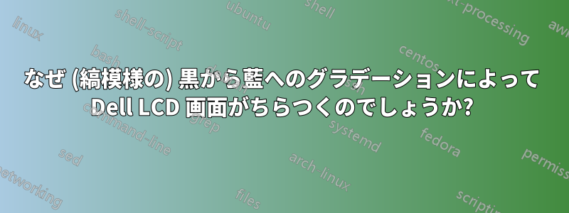 なぜ (縞模様の) 黒から藍へのグラデーションによって Dell LCD 画面がちらつくのでしょうか?