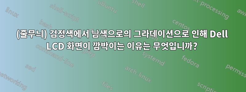 (줄무늬) 검정색에서 남색으로의 그라데이션으로 인해 Dell LCD 화면이 깜박이는 이유는 무엇입니까?