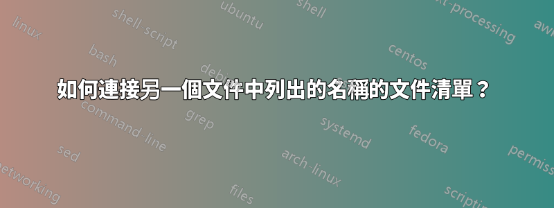 如何連接另一個文件中列出的名稱的文件清單？