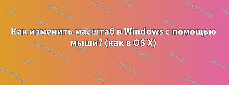 Как изменить масштаб в Windows с помощью мыши? (как в OS X)