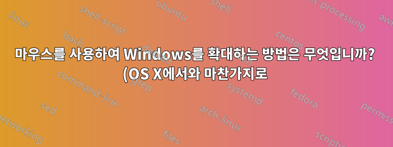 마우스를 사용하여 Windows를 확대하는 방법은 무엇입니까? (OS X에서와 마찬가지로)