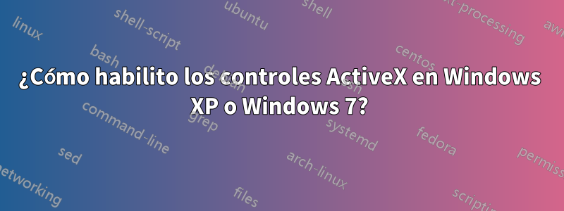 ¿Cómo habilito los controles ActiveX en Windows XP o Windows 7?