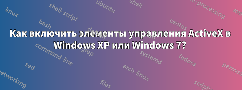 Как включить элементы управления ActiveX в Windows XP или Windows 7?