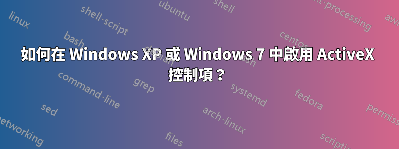 如何在 Windows XP 或 Windows 7 中啟用 ActiveX 控制項？