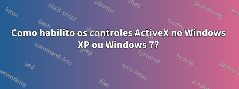 Como habilito os controles ActiveX no Windows XP ou Windows 7?