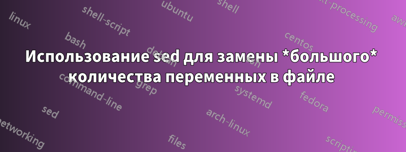 Использование sed для замены *большого* количества переменных в файле