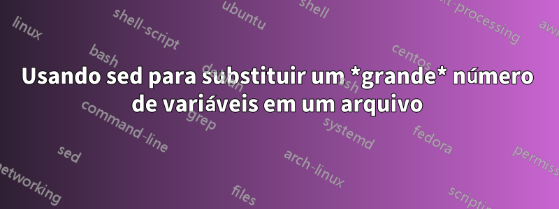 Usando sed para substituir um *grande* número de variáveis ​​em um arquivo