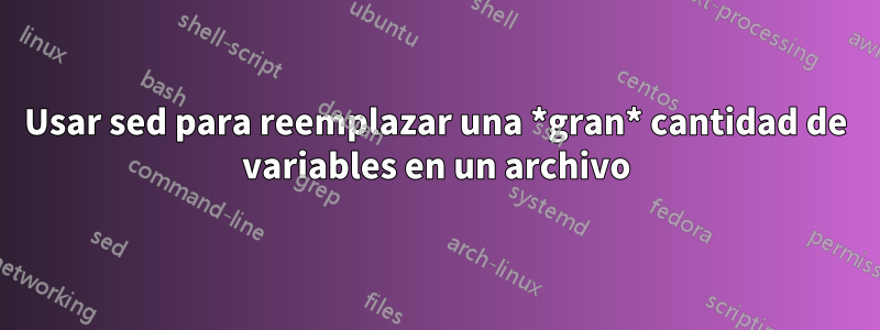 Usar sed para reemplazar una *gran* cantidad de variables en un archivo