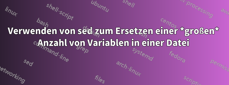 Verwenden von sed zum Ersetzen einer *großen* Anzahl von Variablen in einer Datei