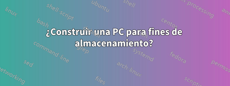 ¿Construir una PC para fines de almacenamiento?