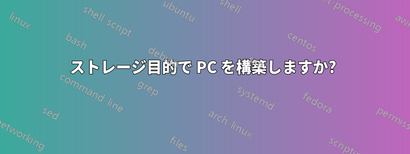 ストレージ目的で PC を構築しますか?