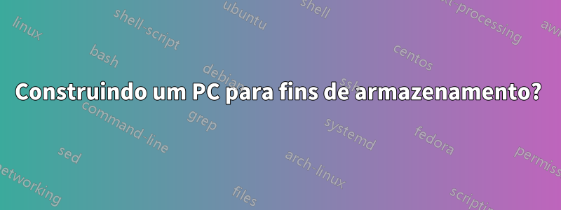 Construindo um PC para fins de armazenamento?