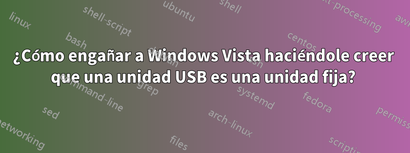 ¿Cómo engañar a Windows Vista haciéndole creer que una unidad USB es una unidad fija?