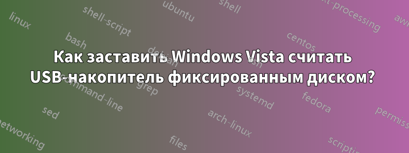 Как заставить Windows Vista считать USB-накопитель фиксированным диском?