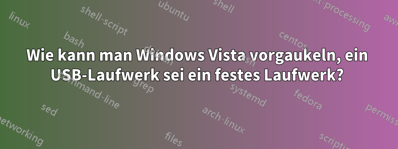 Wie kann man Windows Vista vorgaukeln, ein USB-Laufwerk sei ein festes Laufwerk?