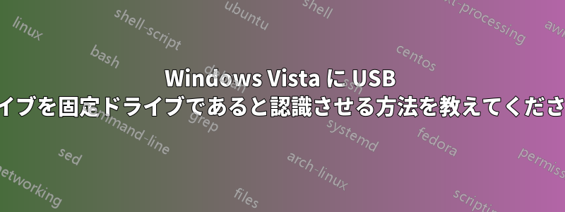 Windows Vista に USB ドライブを固定ドライブであると認識させる方法を教えてください。