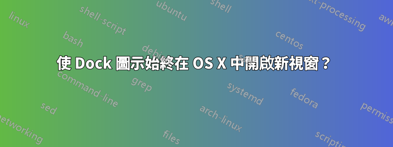 使 Dock 圖示始終在 OS X 中開啟新視窗？