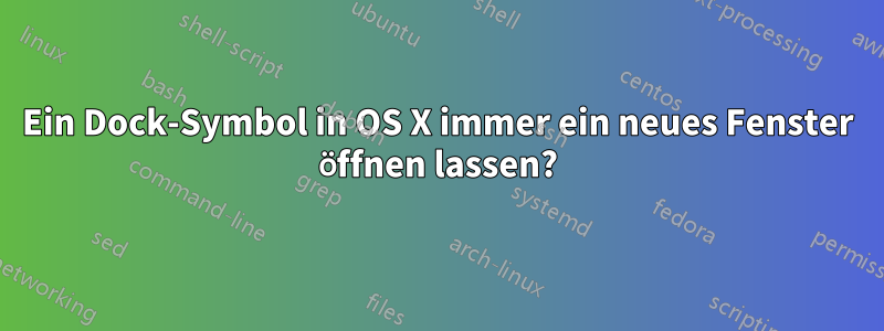 Ein Dock-Symbol in OS X immer ein neues Fenster öffnen lassen?