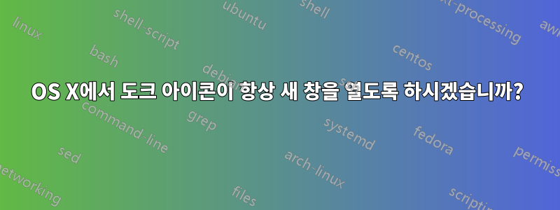 OS X에서 도크 아이콘이 항상 새 창을 열도록 하시겠습니까?