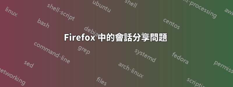 Firefox 中的會話分享問題