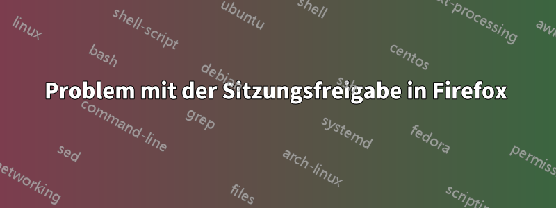 Problem mit der Sitzungsfreigabe in Firefox