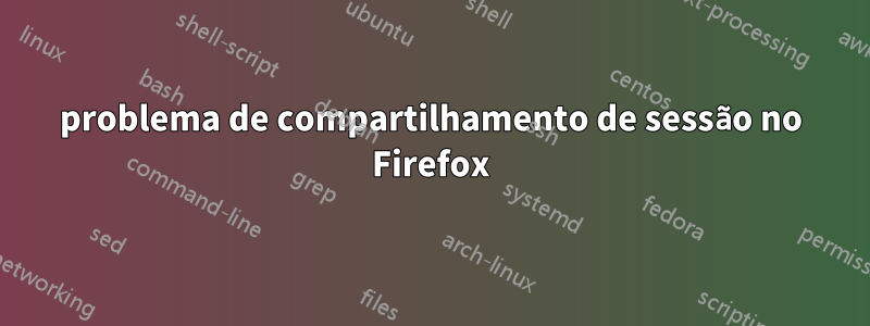 problema de compartilhamento de sessão no Firefox