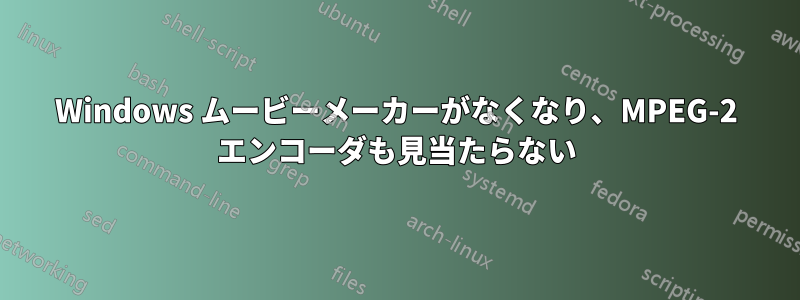 Windows ムービーメーカーがなくなり、MPEG-2 エンコーダも見当たらない