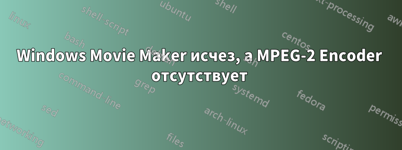 Windows Movie Maker исчез, а MPEG-2 Encoder отсутствует