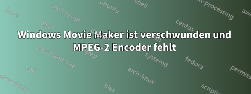 Windows Movie Maker ist verschwunden und MPEG-2 Encoder fehlt