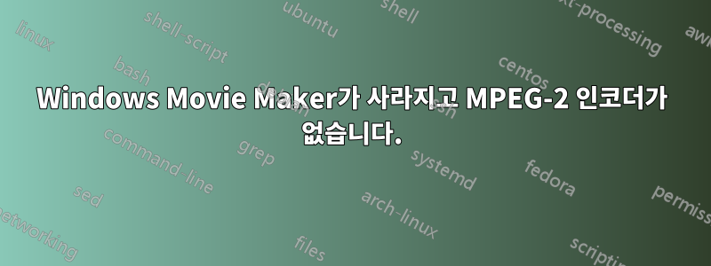 Windows Movie Maker가 사라지고 MPEG-2 인코더가 없습니다.