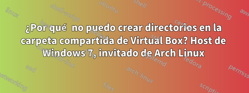 ¿Por qué no puedo crear directorios en la carpeta compartida de Virtual Box? Host de Windows 7, invitado de Arch Linux