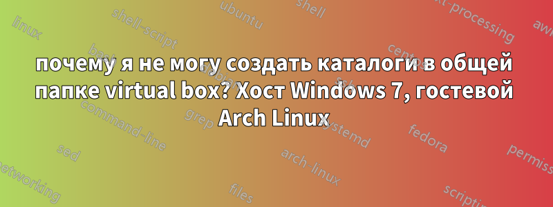 почему я не могу создать каталоги в общей папке virtual box? Хост Windows 7, гостевой Arch Linux