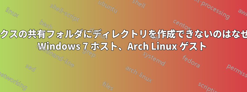 仮想ボックスの共有フォルダにディレクトリを作成できないのはなぜですか? Windows 7 ホスト、Arch Linux ゲスト