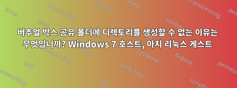 버추얼 박스 공유 폴더에 디렉토리를 생성할 수 없는 이유는 무엇입니까? Windows 7 호스트, 아치 리눅스 게스트