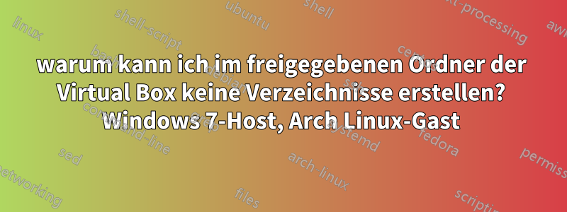 warum kann ich im freigegebenen Ordner der Virtual Box keine Verzeichnisse erstellen? Windows 7-Host, Arch Linux-Gast