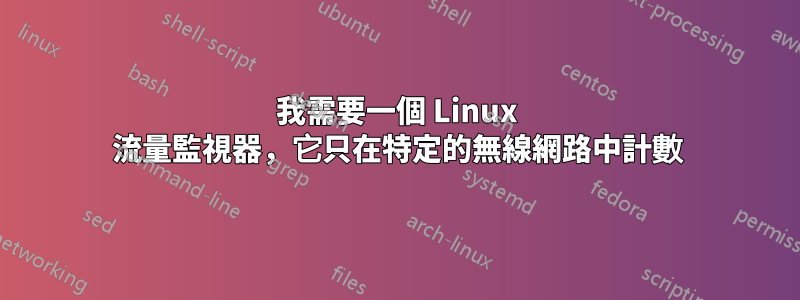 我需要一個 Linux 流量監視器，它只在特定的無線網路中計數