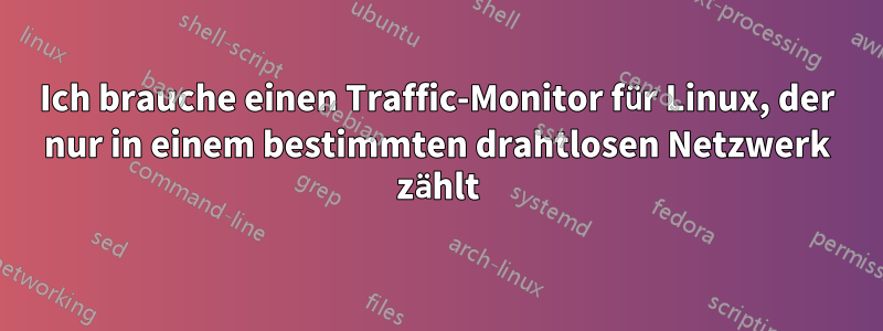 Ich brauche einen Traffic-Monitor für Linux, der nur in einem bestimmten drahtlosen Netzwerk zählt