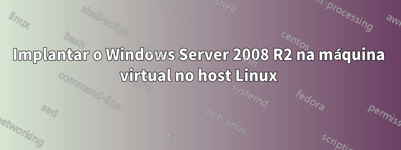 Implantar o Windows Server 2008 R2 na máquina virtual no host Linux