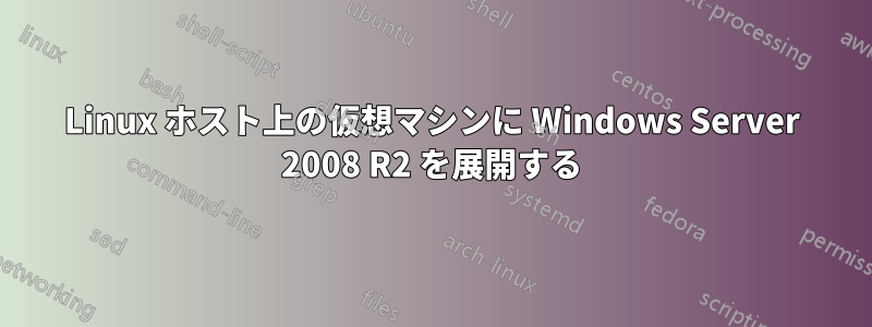 Linux ホスト上の仮想マシンに Windows Server 2008 R2 を展開する