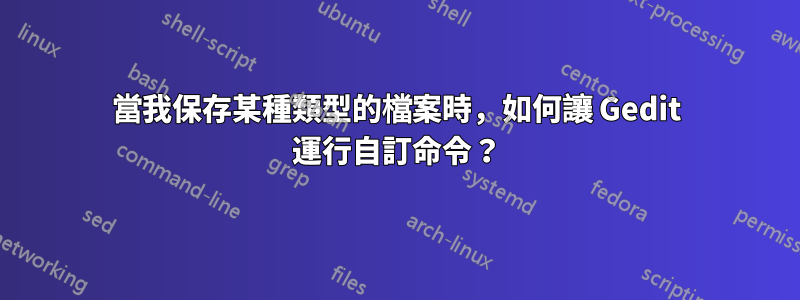 當我保存某種類型的檔案時，如何讓 Gedit 運行自訂命令？