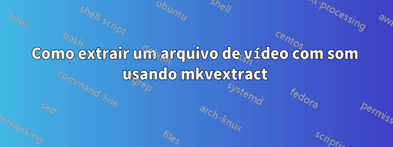 Como extrair um arquivo de vídeo com som usando mkvextract